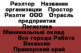 Риэлтор › Название организации ­ Простор-Риэлти, ООО › Отрасль предприятия ­ Логистика › Минимальный оклад ­ 150 000 - Все города Работа » Вакансии   . Приморский край,Уссурийский г. о. 